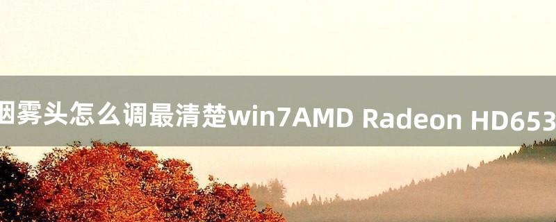 cf烟雾头怎么调最清楚win7AMD Radeon HD6530D